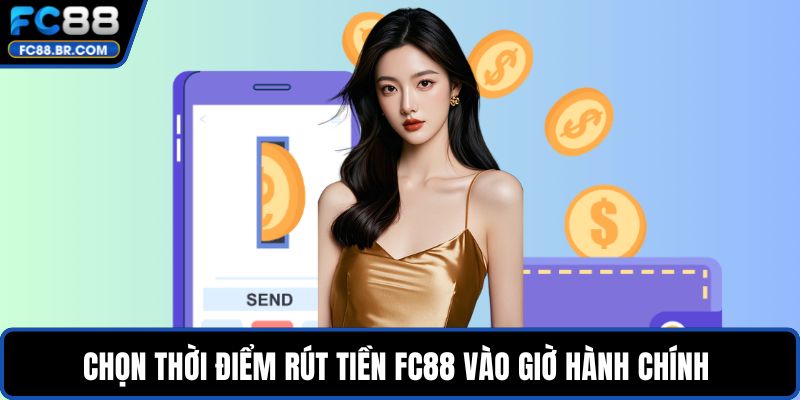 Chọn thời điểm rút tiền FC88 vào giờ hành chính