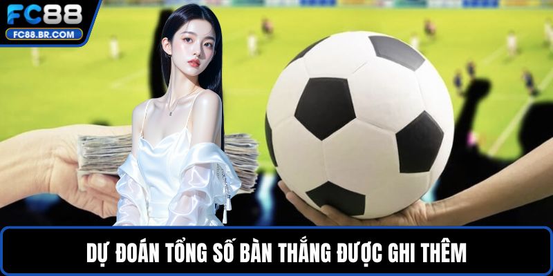 Dự đoán tổng số bàn thắng được ghi thêm