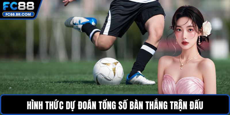 Hình thức dự đoán tổng số bàn thắng trận đấu