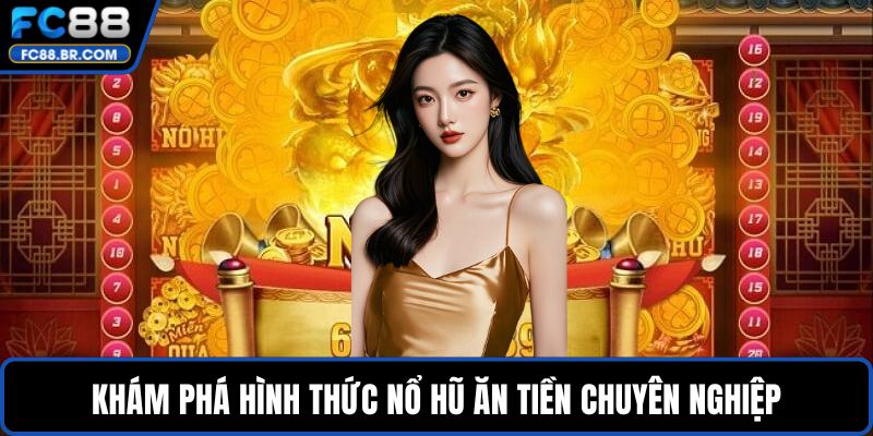 Khám phá hình thức nổ hũ ăn tiền chuyên nghiệp