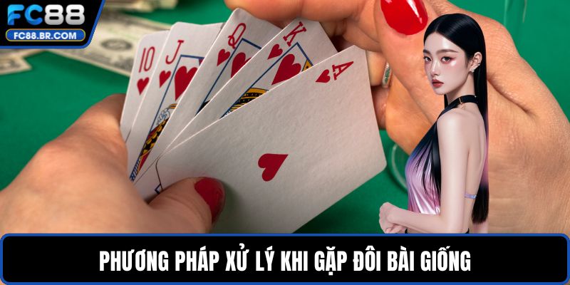 Phương pháp xử lý khi gặp đôi bài giống