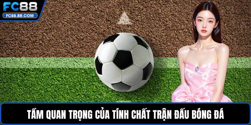 Tầm quan trọng của tính chất trận đấu bóng đá