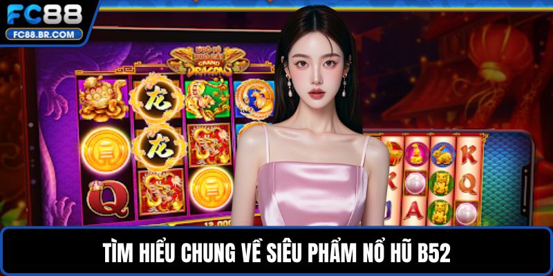 Tìm hiểu chung về siêu phẩm nổ hũ B52