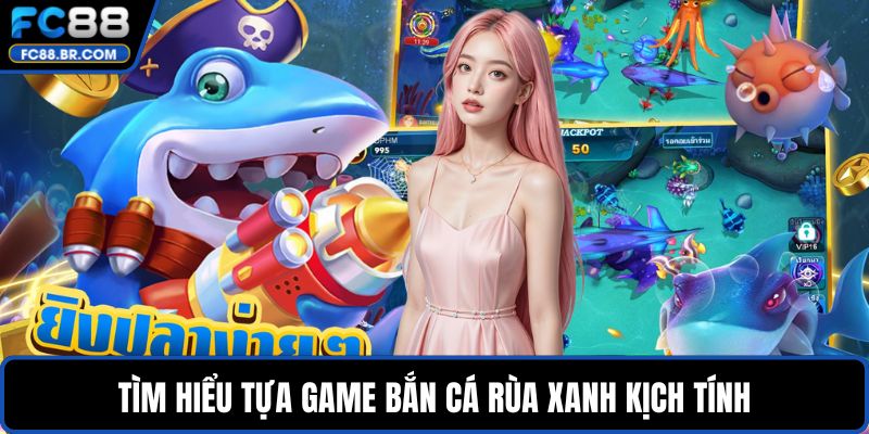 Tìm hiểu tựa game bắn cá rùa xanh kịch tính