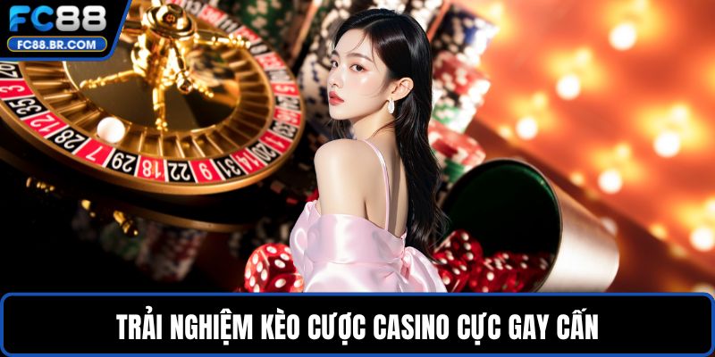 Trải nghiệm kèo cược casino cực gay cấn