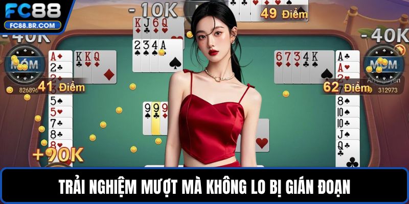 Trải nghiệm mượt mà không lo bị gián đoạn