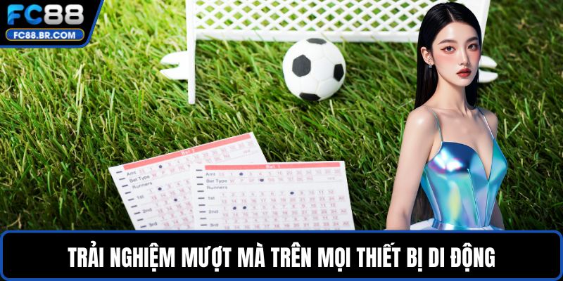 Trải nghiệm mượt mà trên mọi thiết bị di động